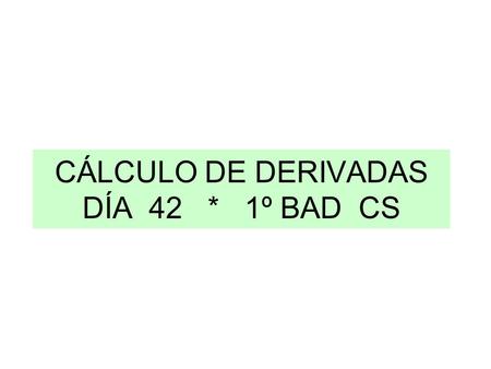 CÁLCULO DE DERIVADAS DÍA 42 * 1º BAD CS