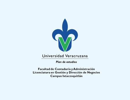 Plan de estudios Facultad de Contaduría y Administración Licenciatura en Gestión y Dirección de Negocios Campus Ixtaczoquitlán.