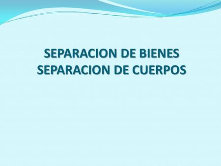 SEPARACION DE BIENES SEPARACION DE CUERPOS