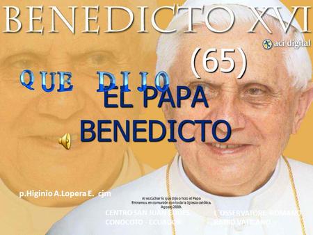 (65) EL PAPA BENEDICTO (65) EL PAPA BENEDICTO Al escuchar lo que dijo o hizo el Papa Entramos en comunión con toda la Iglesia católica. Agosto 2009. CENTRO.