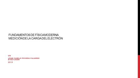 FUNDAMENTOS DE FÍSICA MODERNA MEDICIÓN DE LA CARGA DEL ELECTRÓN UN JOAN CAMILO POVEDA FAJARDO G1E21JOAN 2015.