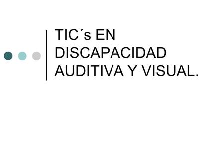 TIC´s EN DISCAPACIDAD AUDITIVA Y VISUAL.