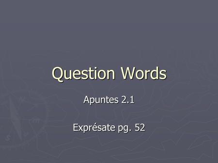 Question Words Apuntes 2.1 Exprésate pg. 52. Asking Questions ► To ask a question that may be answered with sí or no, raise the pitch of your voice at.