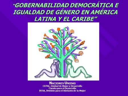 “ GOBERNABILIDAD DEMOCRÁTICA E IGUALDAD DE GÉNERO EN AMÉRICA LATINA Y EL CARIBE” N ACIONES U NIDAS CEPAL, Unidad de Mujer y Desarrollo Cuenta para el Desarrollo.