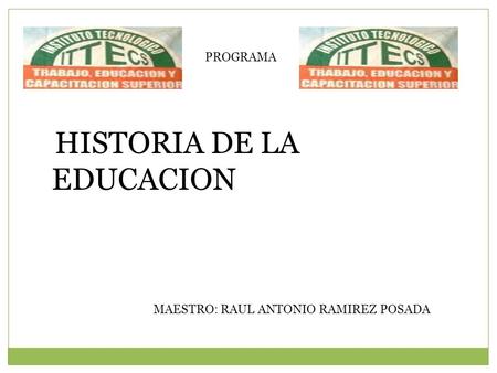 PROGRAMA HISTORIA DE LA EDUCACION MAESTRO: RAUL ANTONIO RAMIREZ POSADA.