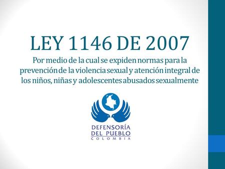 LEY 1146 DE 2007 Por medio de la cual se expiden normas para la prevención de la violencia sexual y atención integral de los niños, niñas y adolescentes.