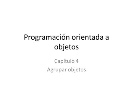 Programación orientada a objetos Capítulo 4 Agrupar objetos.