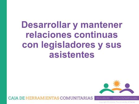 Copyright © 2014 by The University of Kansas Desarrollar y mantener relaciones continuas con legisladores y sus asistentes.