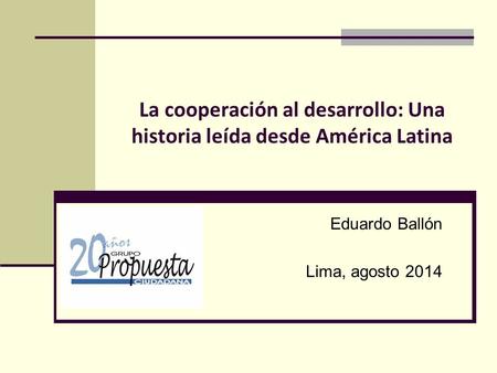 La cooperación al desarrollo: Una historia leída desde América Latina Eduardo Ballón Lima, agosto 2014.