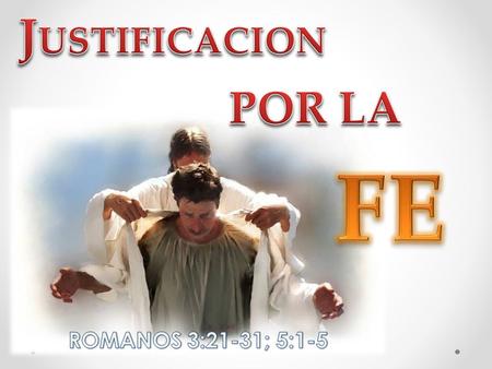JUSTIFICACION POR LA FE ROMANOS 3:21-31; 5:1-5.