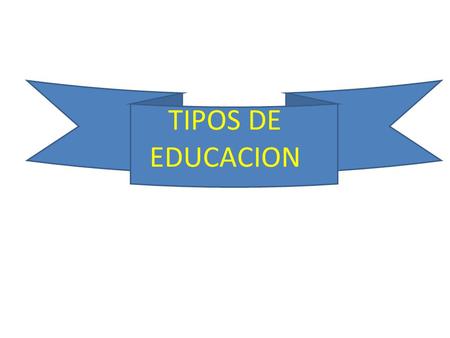 TIPOS DE EDUCACION.