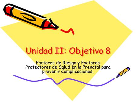 Unidad II: Objetivo 8 Factores de Riesgo y Factores Protectores de Salud en la Prenatal para prevenir Complicaciones.