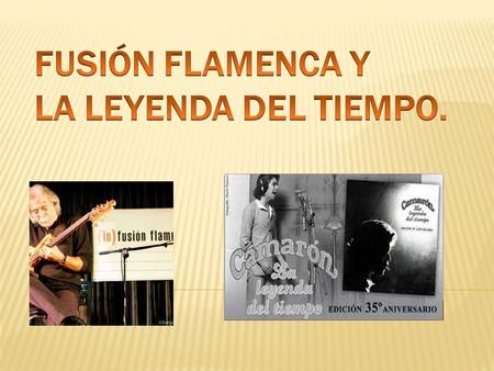 FUSIÓN FLAMENCA Y LA LEYENDA DEL TIEMPO.