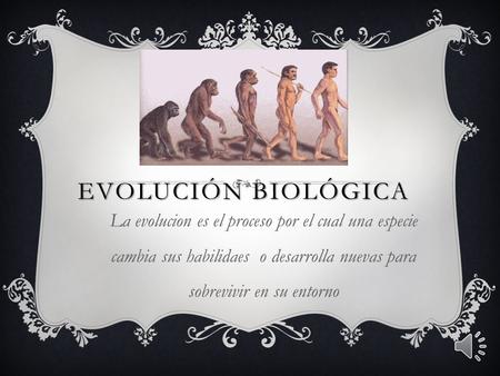 Evolución biológica La evolucion es el proceso por el cual una especie cambia sus habilidaes o desarrolla nuevas para sobrevivir en su entorno.