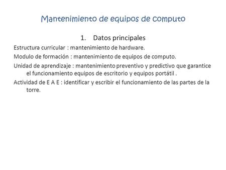 Mantenimiento de equipos de computo 1.Datos principales Estructura curricular : mantenimiento de hardware. Modulo de formación : mantenimiento de equipos.