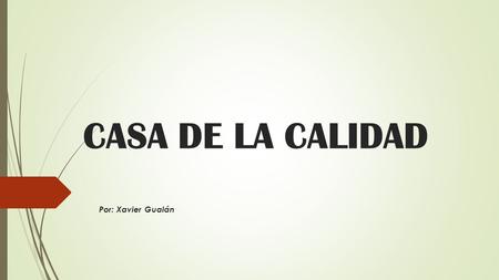 CASA DE LA CALIDAD Por: Xavier Gualán. CASA DE LA CALIDAD Casa de la calidad: Es una herramienta que puede mejorar el procedimiento de operación. ¿Qué.