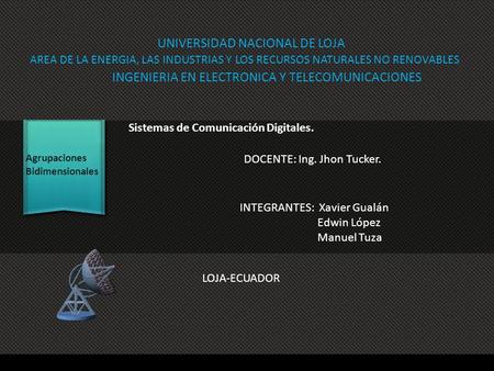 UNIVERSIDAD NACIONAL DE LOJA INGENIERIA EN ELECTRONICA Y TELECOMUNICACIONES Agrupaciones Bidimensionales INTEGRANTES: Xavier Gualán Edwin López Manuel.