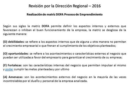 Revisión por la Dirección Regional – 2016 Realización de matriz DOFA Proceso de Emprendimiento Según sus siglas la matriz DOFA permite definir los aspectos.