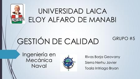 UNIVERSIDAD LAICA ELOY ALFARO DE MANABI Rivas Borja Geovany Sierra Nerhu Javier Toala Intriago Bryan GRUPO #5 GESTIÓN DE CALIDAD Ingeniería en Mecánica.