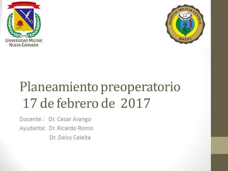 Planeamiento preoperatorio 17 de febrero de 2017 Docente : Dr. Cesar Arango Ayudante: Dr. Ricardo Romo Dr. Deisy Celeita.