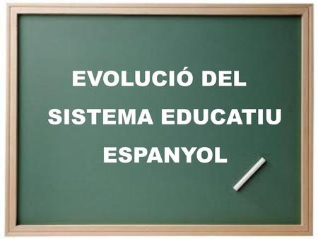 EVOLUCIÓ DEL SISTEMA EDUCATIU ESPANYOL