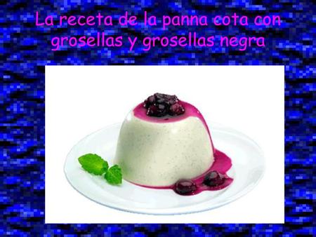 La receta de la panna cota con grosellas y grosellas negra