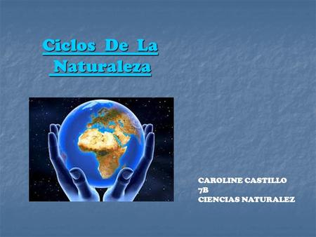 Ciclos De La Naturaleza CAROLINE CASTILLO 7B CIENCIAS NATURALEZ.