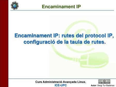 Encaminament IP Encaminament IP: rutes del protocol IP, configuració de la taula de rutes. Presentació: Nom. Index de les tres parts de la prova? OBJECTIU: