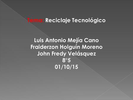 Tema: Reciclaje Tecnológico Luis Antonio Mejía Cano Fraiderzon Holguín Moreno John Fredy Velásquez 8°5 01/10/15.