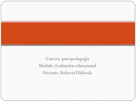 Carrera :psicopedagogía Módulo: Evaluación educacional Docente: Roberta Vildósola.