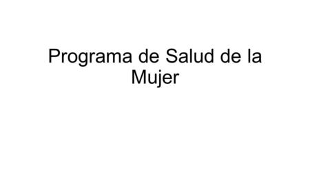 Programa de Salud de la Mujer. PROGRAMA SALUD DE LA MUJER 1. PROPÓSITO: Contribuir al desarrollo integral, físico, mental y social de la mujer, en todas.