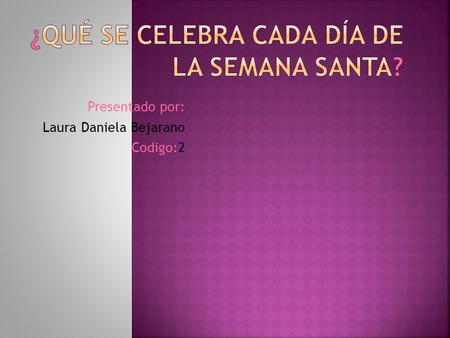 Presentado por: Laura Daniela Bejarano Codigo:2.  Es el primer día de la semana de festejos y uno de los más importantes debido a que este día representa.