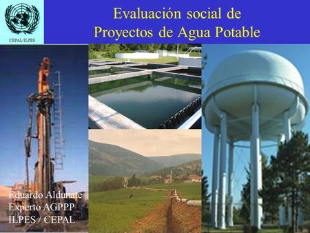 CEPAL/ILPES EAR - DPPI - ILPES Evaluación social de Proyectos de Agua Potable Eduardo Aldunate Experto AGPPP ILPES / CEPAL.