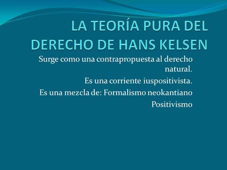 Surge como una contrapropuesta al derecho natural. Es una corriente iuspositivista. Es una mezcla de: Formalismo neokantiano Positivismo.