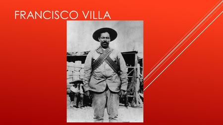 FRANCISCO VILLA. Su verdadero nombre fue Doroteo Arango Arámbula Nació en San Juan del Rio Durango el 5 de junio de 1878 Murió asesinado en una emboscada.