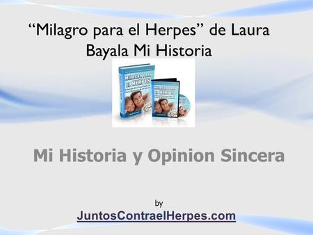 “Milagro para el Herpes” de Laura Bayala Mi Historia Mi Historia y Opinion Sincera JuntosContraelHerpes.com by.
