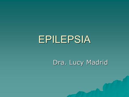 EPILEPSIA Dra. Lucy Madrid. EPILEPSIA Enfermedad crónica caracterizada por Crisis Epilépticas, las cuales son de inicio y final brusco, recurrentes y.