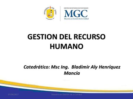 GESTION DEL RECURSO HUMANO Catedrático: Msc Ing. Bladimir Aly Henríquez Mancía 07/04/2017Maestría en Gestión de la Calidad.