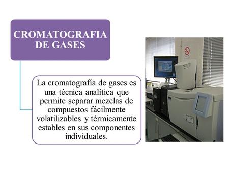 CROMATOGRAFIA DE GASES La cromatografía de gases es una técnica analítica que permite separar mezclas de compuestos fácilmente volatilizables y térmicamente.
