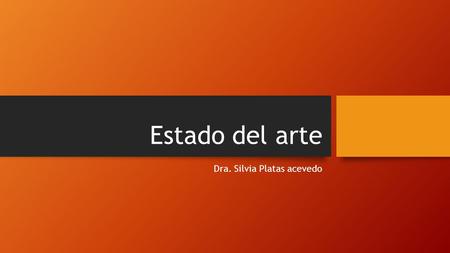 Estado del arte Dra. Silvia Platas acevedo. ¿Qué es el estado del arte? El estado del arte proviene originalmente del campo de la investigación técnica,