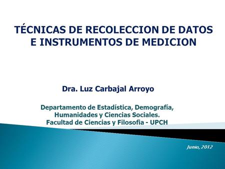 Dra. Luz Carbajal Arroyo Departamento de Estadística, Demografía, Humanidades y Ciencias Sociales. Facultad de Ciencias y Filosofia - UPCH Junio, 2012.