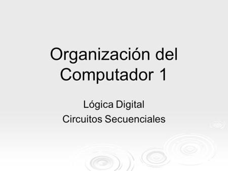 Organización del Computador 1 Lógica Digital Circuitos Secuenciales.