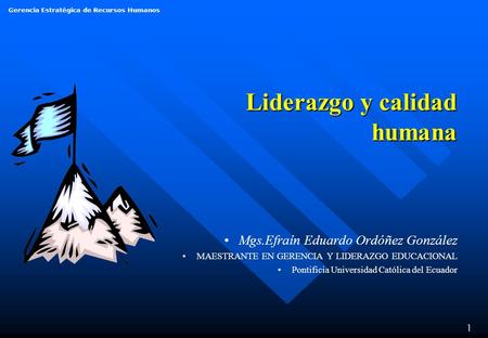 Gerencia Estratégica de Recursos Humanos 1 Liderazgo y calidad humana Mgs.Efraín Eduardo Ordóñez González MAESTRANTE EN GERENCIA Y LIDERAZGO EDUCACIONAL.