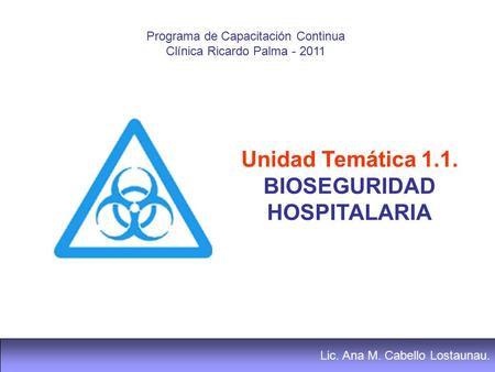 Lic. Ana M. Cabello Lostaunau. Programa de Capacitación Continua Clínica Ricardo Palma Unidad Temática 1.1. BIOSEGURIDAD HOSPITALARIA.