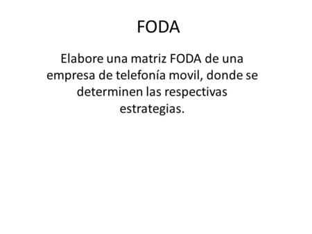 FODA Elabore una matriz FODA de una empresa de telefonía movil, donde se determinen las respectivas estrategias.