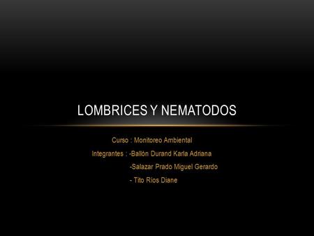 Curso : Monitoreo Ambiental Integrantes : -Ballón Durand Karla Adriana -Salazar Prado Miguel Gerardo - Tito Ríos Diane LOMBRICES Y NEMATODOS.