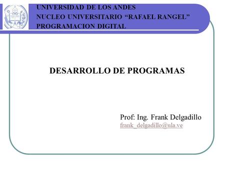 DESARROLLO DE PROGRAMAS Prof: Ing. Frank Delgadillo UNIVERSIDAD DE LOS ANDES NUCLEO UNIVERSITARIO “RAFAEL RANGEL” PROGRAMACION.
