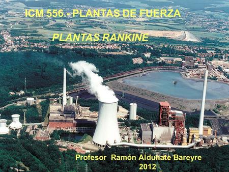 ICM PLANTAS DE FUERZA Profesor Ramón Aldunate Bareyre 2012 PLANTAS RANKINE.