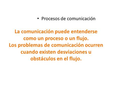 Procesos de comunicación La comunicación puede entenderse como un proceso o un flujo. Los problemas de comunicación ocurren cuando existen desviaciones.