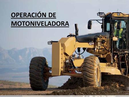 OPERACIÓN DE MOTONIVELADORA. INTRODUCCION : En las obras civiles,muchos proyectos de movimientos de tierras exigen que la plataformas este acabado con.